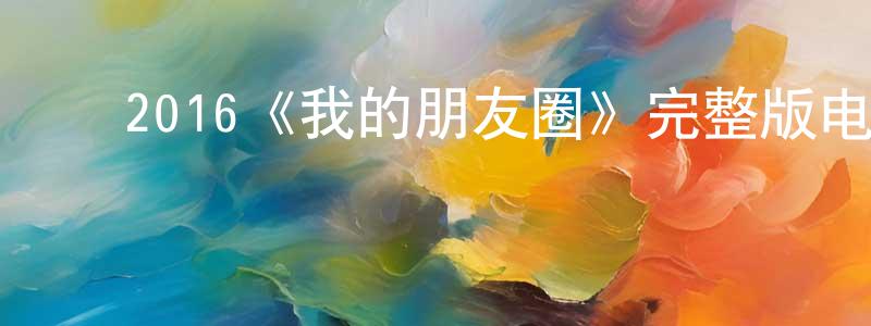 常丁的动漫综艺大全,2016《我的朋友圈》完整版电影/在线观看/百度云-美剧天堂